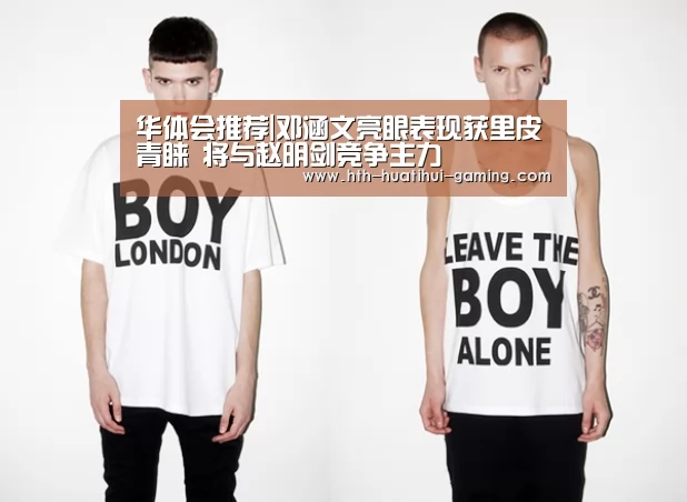 华体会推荐|邓涵文亮眼表现获里皮青睐 将与赵明剑竞争主力