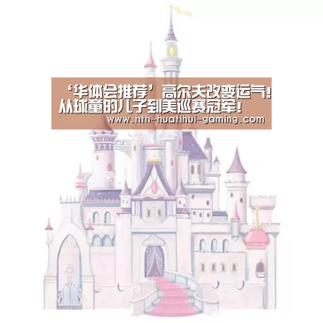 ‘华体会推荐’高尔夫改变运气!从球童的儿子到美巡赛冠军!(图2) 华体会赛事